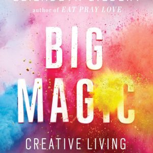Big Magic: Creative Living Beyond Fear